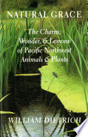 Natural grace : the charm, wonder, and lessons of Pacific Northwest animals and plants /