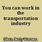 You can work in the transportation industry