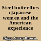 Steel butterflies : Japanese women and the American experience /