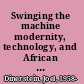 Swinging the machine modernity, technology, and African American culture between the World Wars /