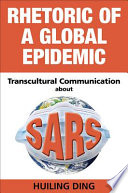 Rhetoric of a global epidemic : transcultural communication about SARS /