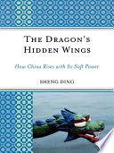 The dragon's hidden wings : how China rises with its soft power /