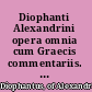 Diophanti Alexandrini opera omnia cum Graecis commentariis. Volumen I, Diophanti quae exstant omnia continens /
