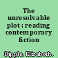 The unresolvable plot : reading contemporary fiction /