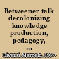 Betweener talk decolonizing knowledge production, pedagogy, and praxis /