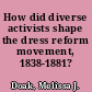 How did diverse activists shape the dress reform movement, 1838-1881?