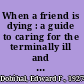 When a friend is dying : a guide to caring for the terminally ill and bereaved /