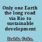Only one Earth the long road via Rio to sustainable development /