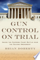 Gun control on trial inside the Supreme Court battle over the Second Amendment /