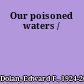 Our poisoned waters /