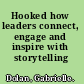 Hooked how leaders connect, engage and inspire with storytelling /