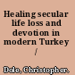Healing secular life loss and devotion in modern Turkey /