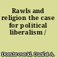 Rawls and religion the case for political liberalism /