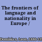 The frontiers of language and nationality in Europe /