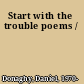 Start with the trouble poems /