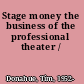 Stage money the business of the professional theater /