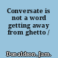 Conversate is not a word getting away from ghetto /