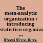 The meta-analytic organization : introducing statistico-organizational theory /