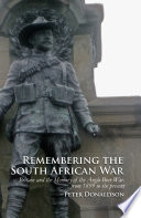 Remembering the South African War Britain and the Memory of the Anglo-Boer War, from 1899 to the Present /