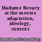 Madame Bovary at the movies adaptation, ideology, context /