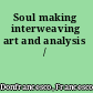 Soul making interweaving art and analysis /