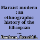Marxist modern : an ethnographic history of the Ethiopian revolution /