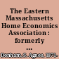 The Eastern Massachusetts Home Economics Association : formerly New England Home Economics Association : the first forty-three years, 1909-1952 /