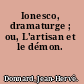Ionesco, dramaturge ; ou, L'artisan et le démon.