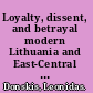 Loyalty, dissent, and betrayal modern Lithuania and East-Central European moral imagination /