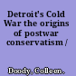 Detroit's Cold War the origins of postwar conservatism /