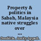 Property & politics in Sabah, Malaysia native struggles over land rights /