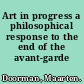 Art in progress a philosophical response to the end of the avant-garde /