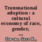 Transnational adoption : a cultural economy of race, gender, and kinship /