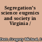 Segregation's science eugenics and society in Virginia /