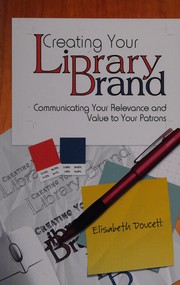 Creating your library brand : communicating your relevance and value to your patrons /