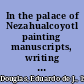 In the palace of Nezahualcoyotl painting manuscripts, writing the pre-Hispanic past in early colonial period Tetzcoco, Mexico /