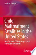 Child Maltreatment Fatalities in the United States : Four Decades of Policy, Program, and Professional Responses.