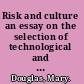 Risk and culture an essay on the selection of technological and environmental dangers /