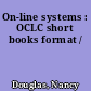 On-line systems : OCLC short books format /