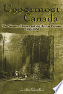 Uppermost Canada The Western District and the Detroit Frontier, 1800-1850 /