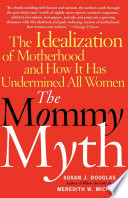 The mommy myth : the idealization of motherhood and how it has undermined women /