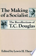 The making of a Socialist the recollections of T.C. Douglas /