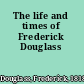 The life and times of Frederick Douglass