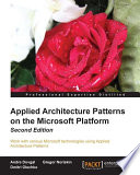 Applied architecture patterns on the Microsoft platform : work with various Microsoft technologies using applied architecture patterns /