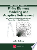 The essentials of finite element modeling and adaptive refinement : for beginning analysts to advanced researchers in solid mechanics /