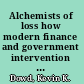 Alchemists of loss how modern finance and government intervention crashed the financial system /