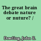 The great brain debate nature or nuture? /