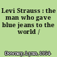 Levi Strauss : the man who gave blue jeans to the world /