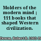 Molders of the modern mind ; 111 books that shaped Western civilization.
