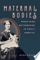 Maternal Bodies Redefining Motherhood in Early America /